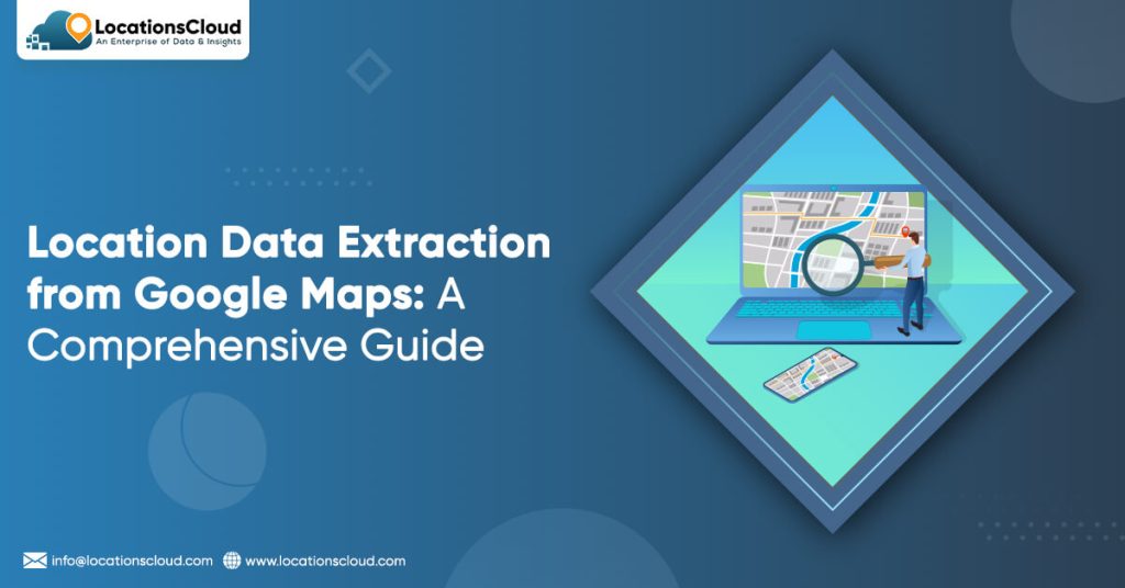 Location Data Extraction from Google Maps: A Comprehensive Guide